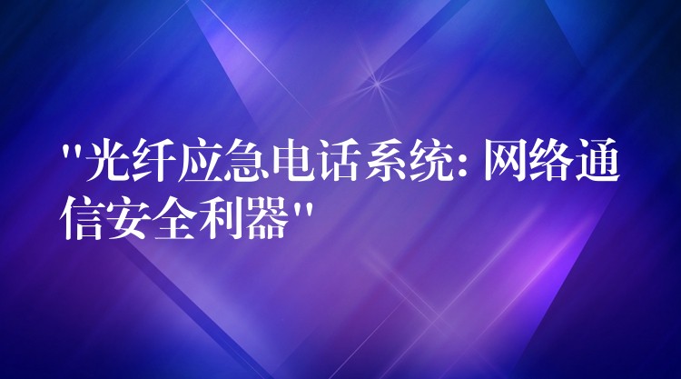 “光纤应急电话系统: 网络通信安全利器”