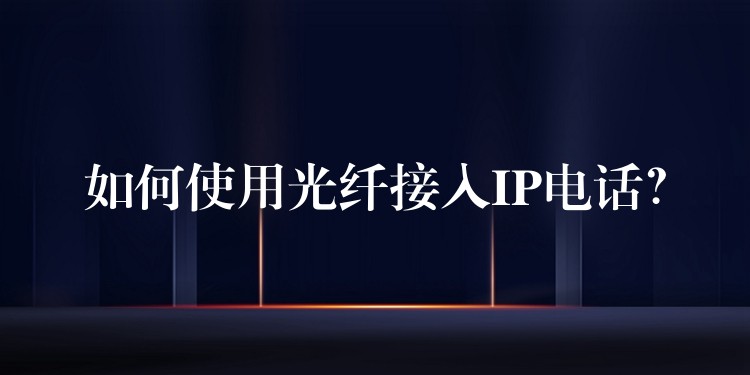  如何使用光纤接入IP电话？