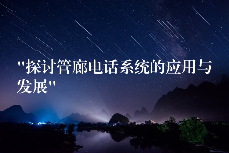“探讨管廊电话系统的应用与发展” “探讨管廊电话系统的应用与发展”