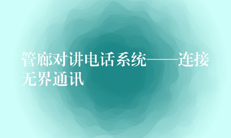  管廊对讲电话系统——连接无界通讯
