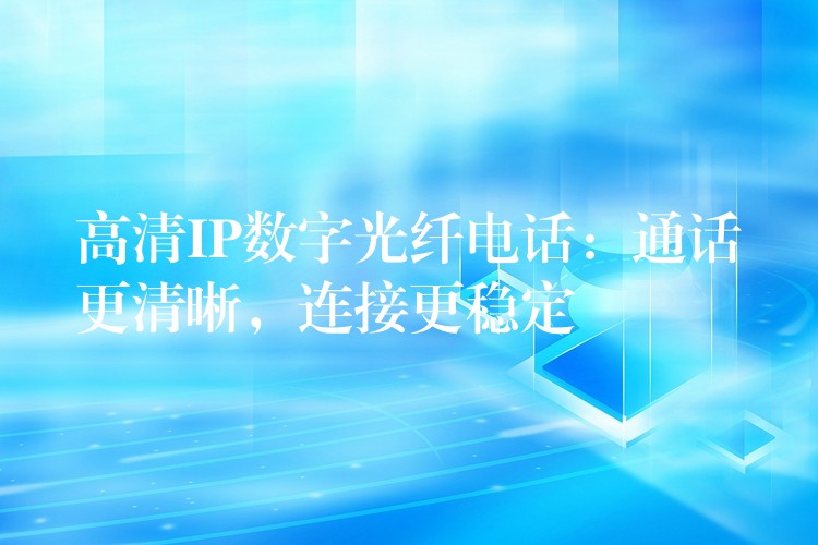 高清IP数字光纤电话:通话更清晰,连接更稳定 高清IP数字光纤电话:通话更清晰,连接更稳定