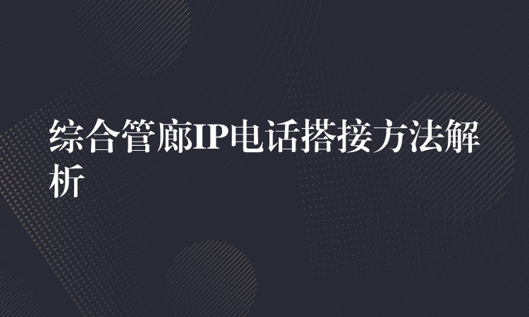  综合管廊IP电话搭接方法解析