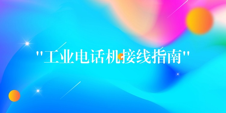  “工业电话机接线指南”