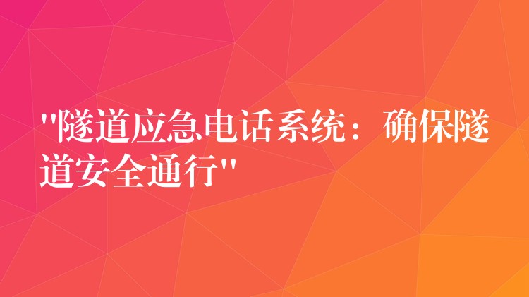  “隧道应急电话系统：确保隧道安全通行”
