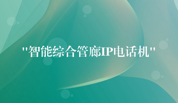  “智能综合管廊IP电话机”