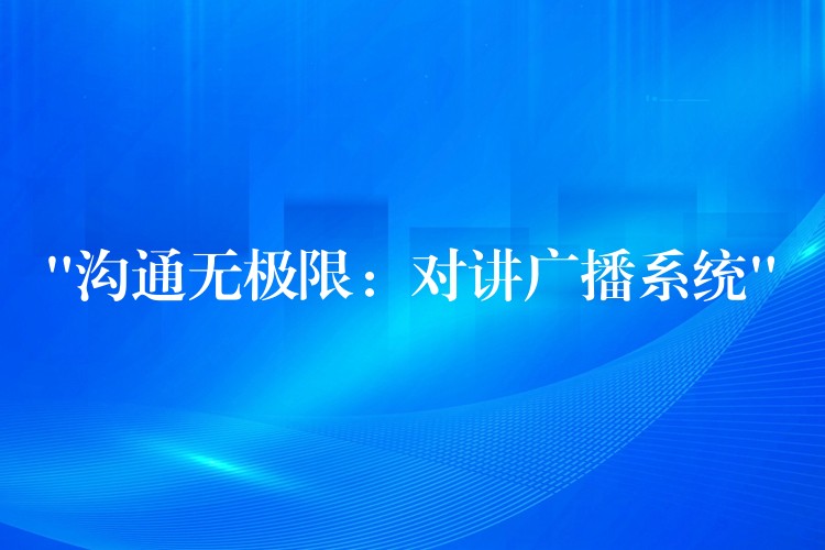 “沟通无极限:对讲广播系统” “沟通无极限:对讲广播系统”