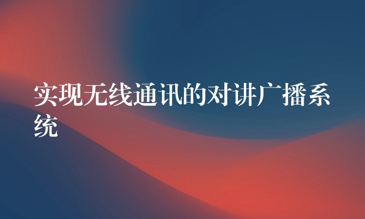  实现无线通讯的对讲广播系统