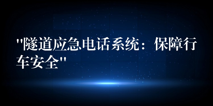 “隧道应急电话系统:保障行车安全” “隧道应急电话系统:保障行车安全”