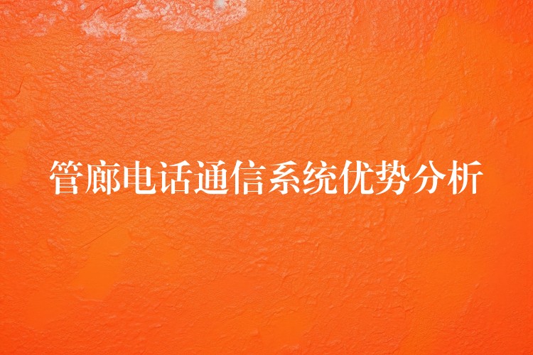  管廊电话通信系统优势分析
