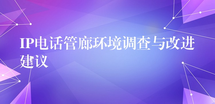 IP电话管廊环境调查与改进建议 IP电话管廊环境调查与改进建议