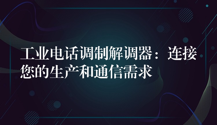  工业电话调制解调器：连接您的生产和通信需求