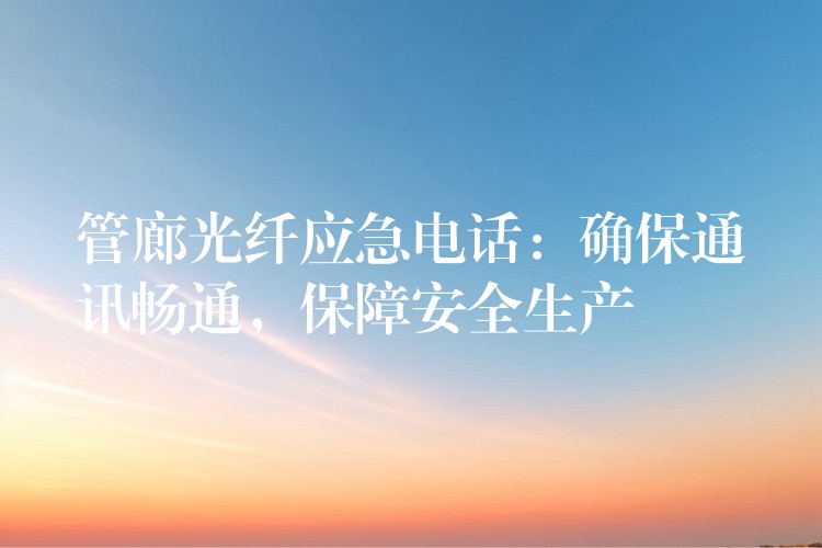  管廊光纤应急电话：确保通讯畅通，保障安全生产