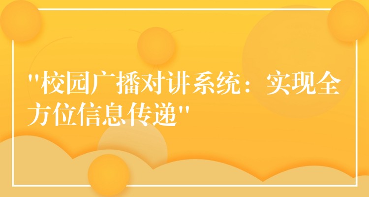 “校园广播对讲系统:实现全方位信息传递” “校园广播对讲系统:实现全方位信息传递”