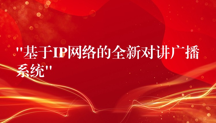  “基于IP网络的全新对讲广播系统”