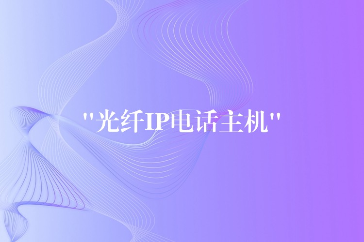  “光纤IP电话主机”