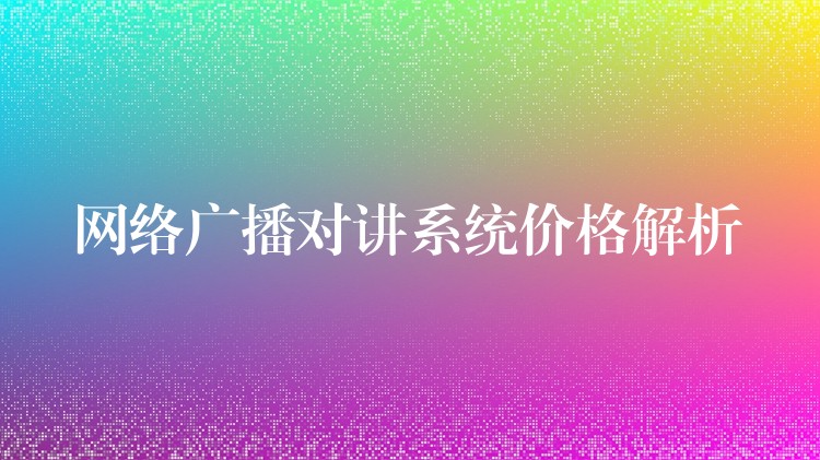  网络广播对讲系统价格解析