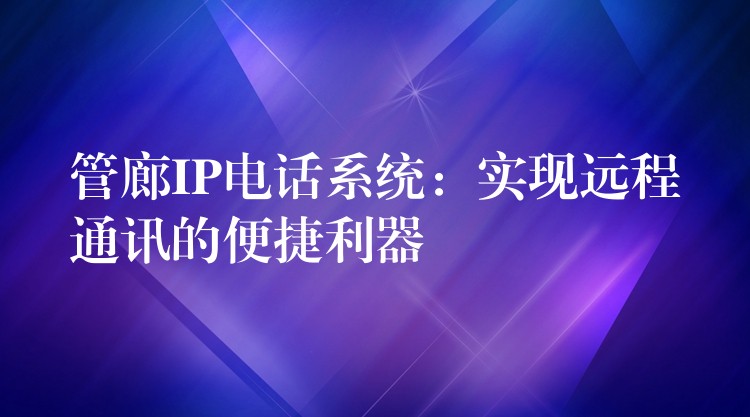  管廊IP电话系统：实现远程通讯的便捷利器