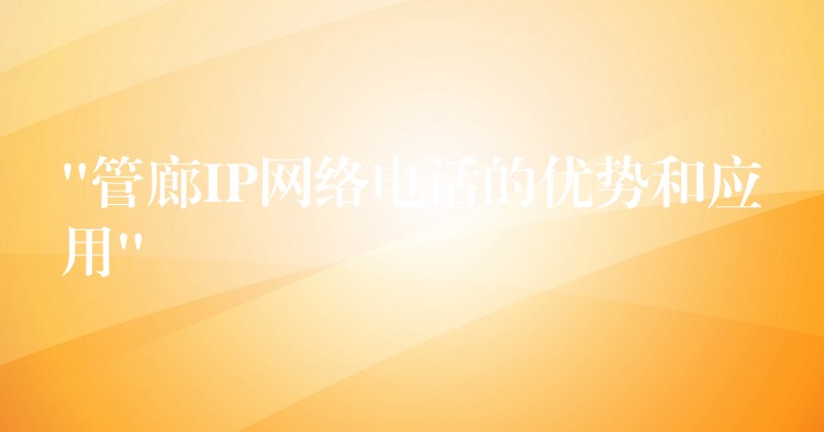 “管廊IP网络电话的优势和应用”