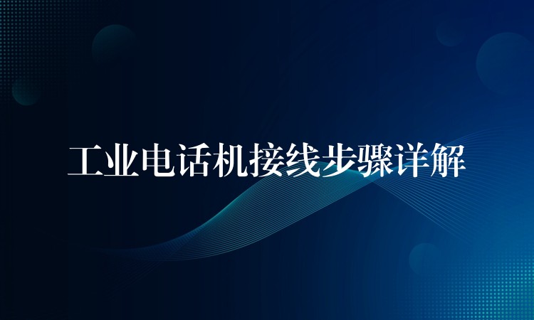  工业电话机接线步骤详解