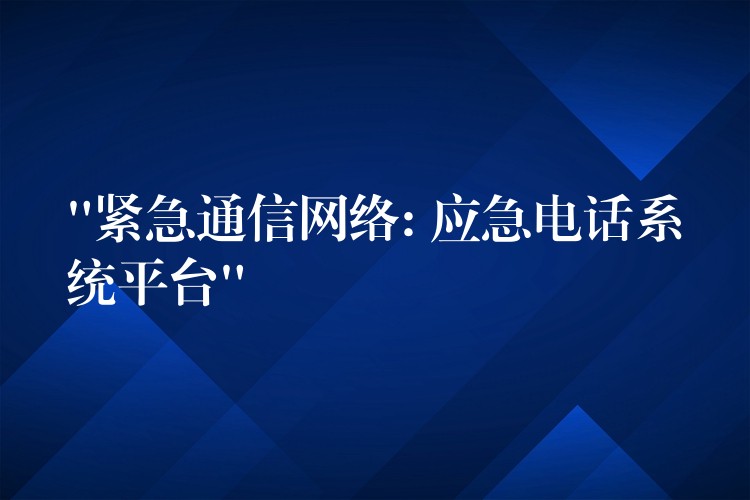 “紧急通信网络: 应急电话系统平台” “紧急通信网络: 应急电话系统平台”