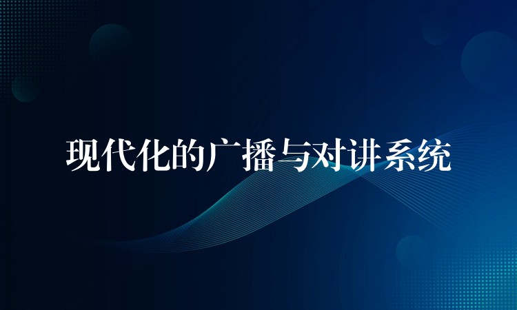 现代化的广播与对讲系统 现代化的广播与对讲系统