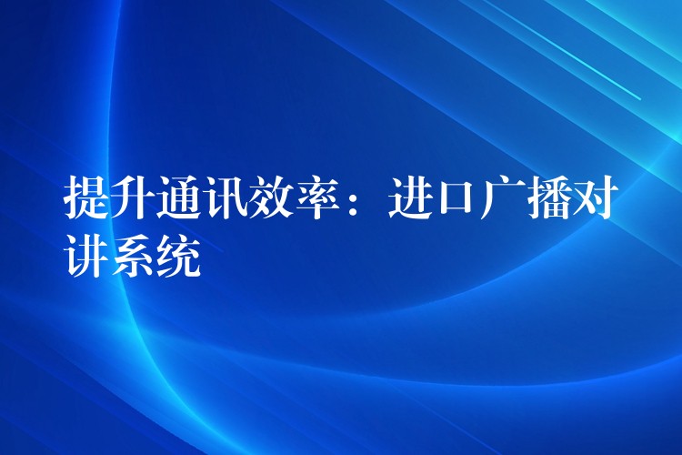  提升通讯效率：进口广播对讲系统