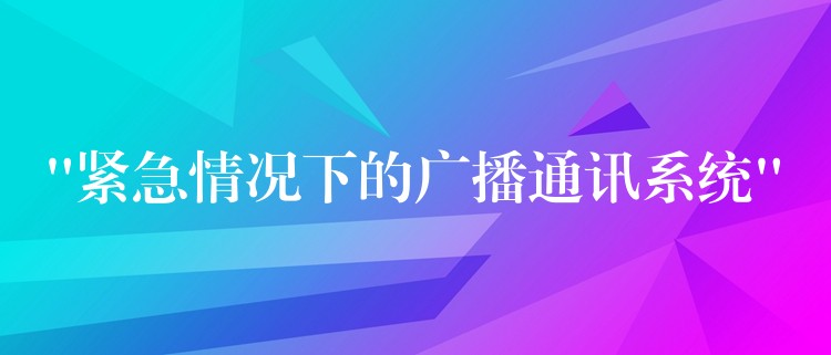 “紧急情况下的广播通讯系统” “紧急情况下的广播通讯系统”