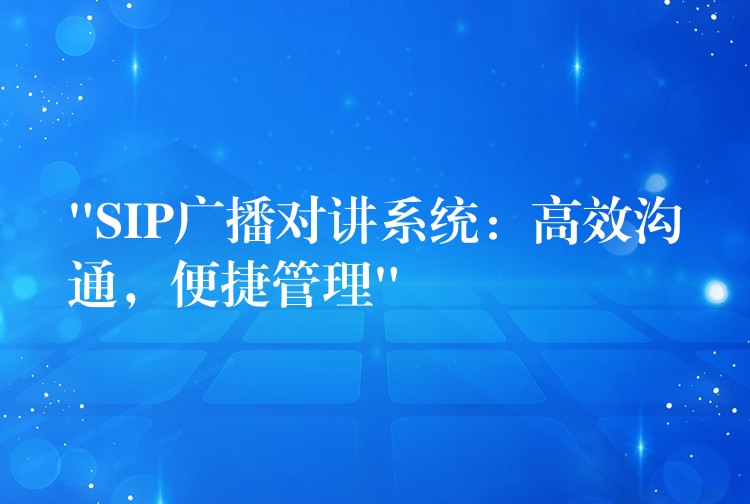 “SIP广播对讲系统:高效沟通,便捷管理” “SIP广播对讲系统:高效沟通,便捷管理”