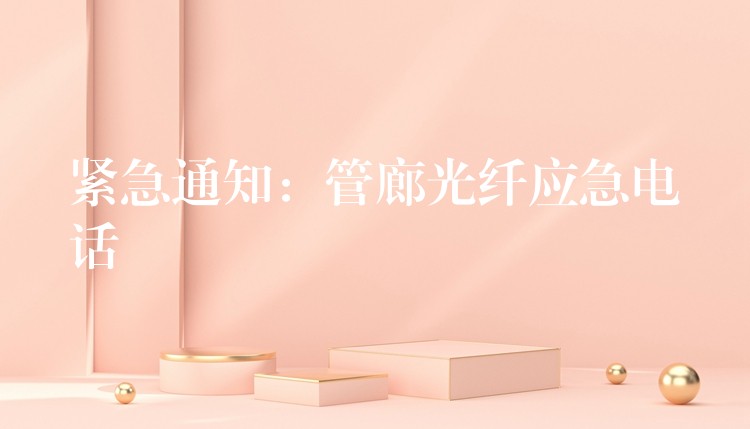  紧急通知：管廊光纤应急电话