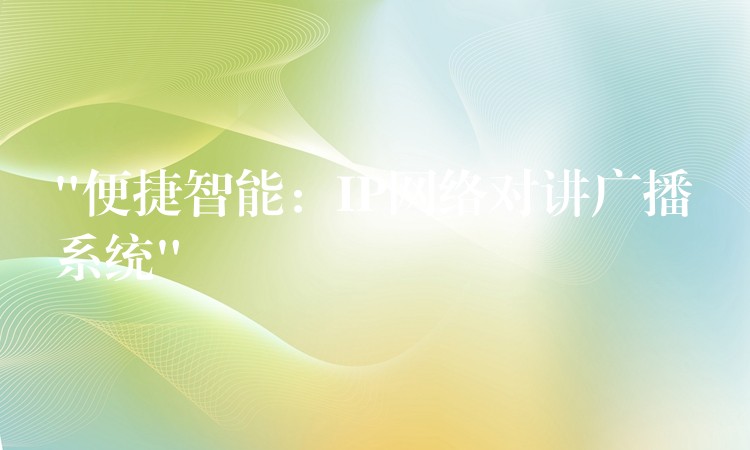  “便捷智能：IP网络对讲广播系统”