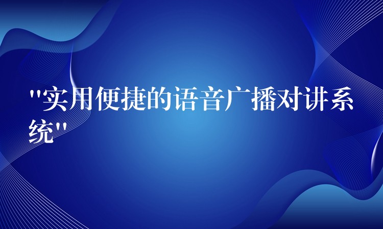  “实用便捷的语音广播对讲系统”