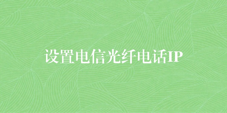  设置电信光纤电话IP