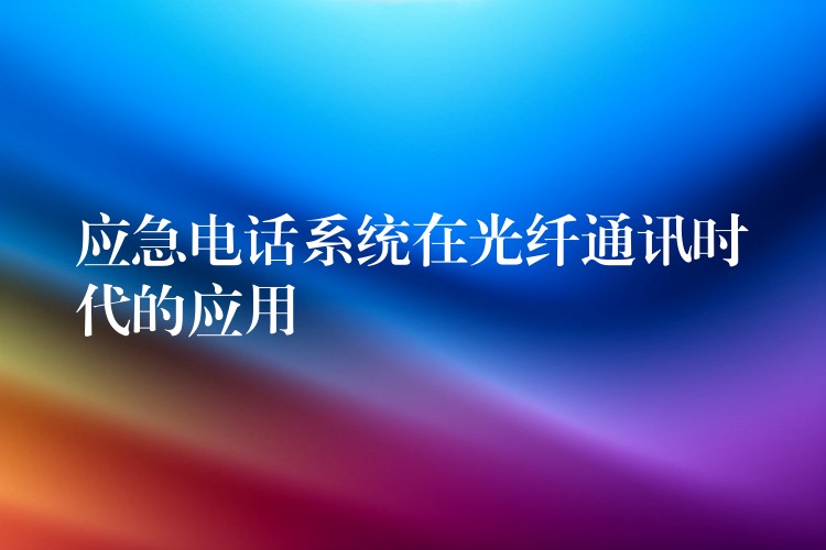  应急电话系统在光纤通讯时代的应用