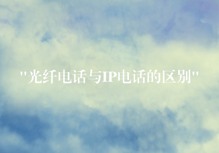  “光纤电话与IP电话的区别”