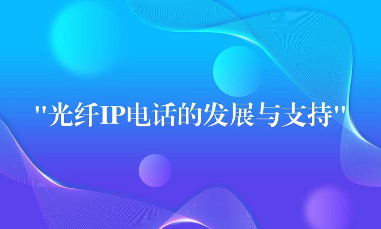 “光纤IP电话的发展与支持” “光纤IP电话的发展与支持”