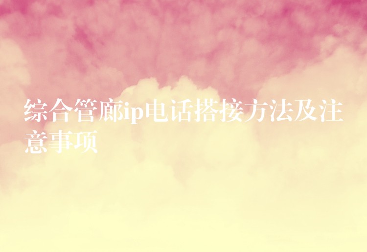 综合管廊ip电话搭接方法及注意事项