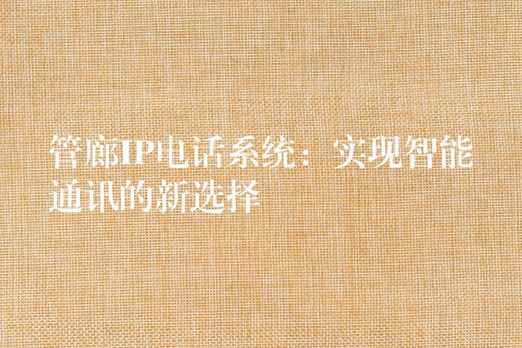  管廊IP电话系统：实现智能通讯的新选择
