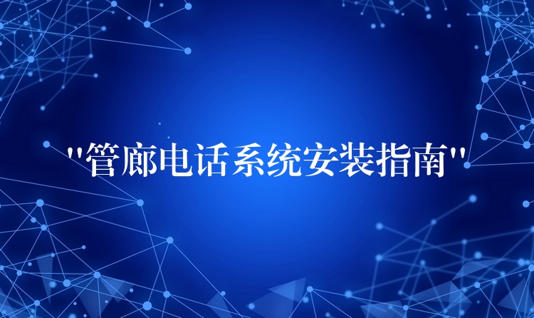  “管廊电话系统安装指南”