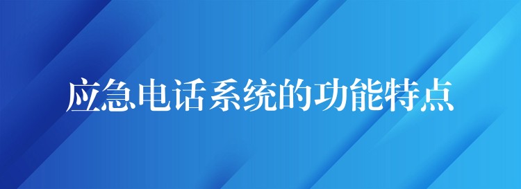 应急电话系统的功能特点 应急电话系统的功能特点
