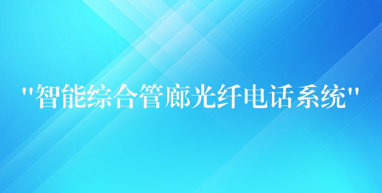  “智能综合管廊光纤电话系统”