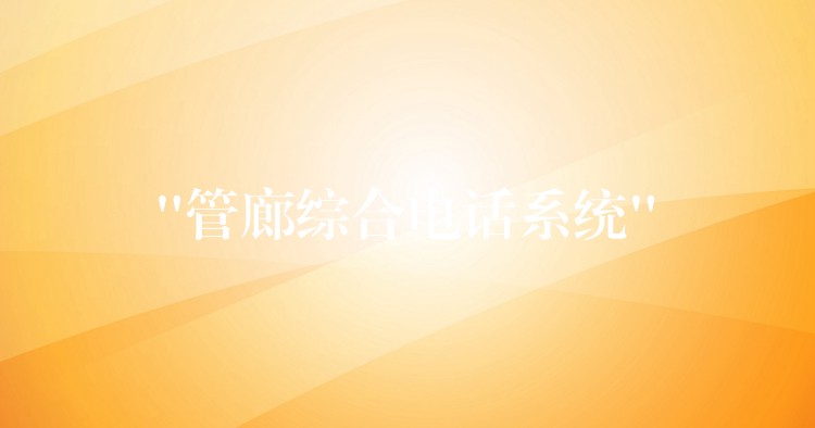 “管廊综合电话系统” “管廊综合电话系统”