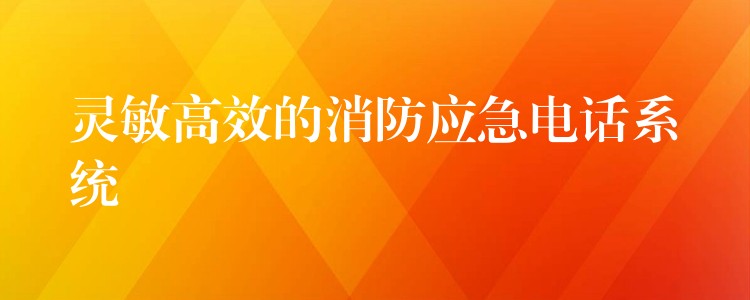 灵敏高效的消防应急电话系统 灵敏高效的消防应急电话系统