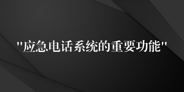  “应急电话系统的重要功能”
