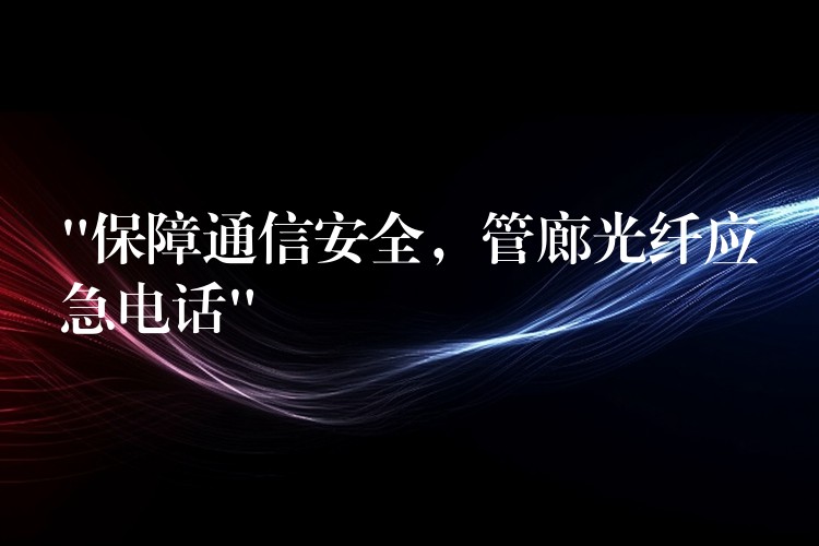 “保障通信安全,管廊光纤应急电话” “保障通信安全,管廊光纤应急电话”