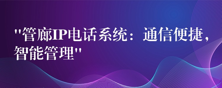 “管廊IP电话系统:通信便捷,智能管理” “管廊IP电话系统:通信便捷,智能管理”