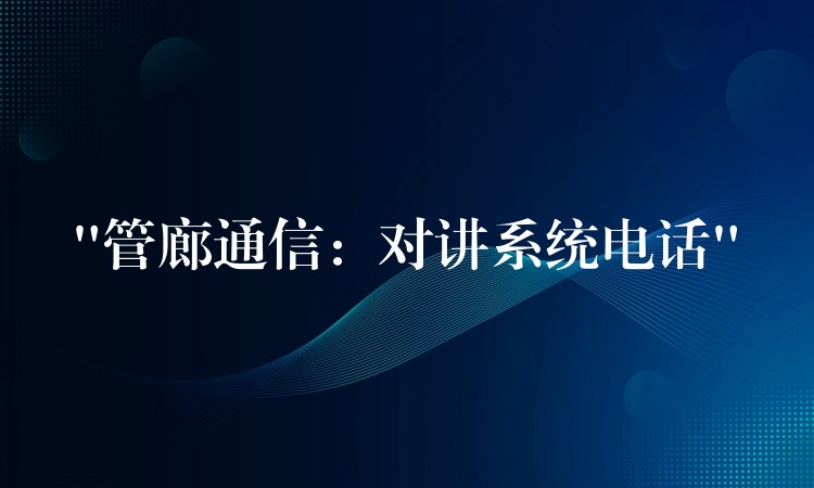 “管廊通信:对讲系统电话” “管廊通信:对讲系统电话”