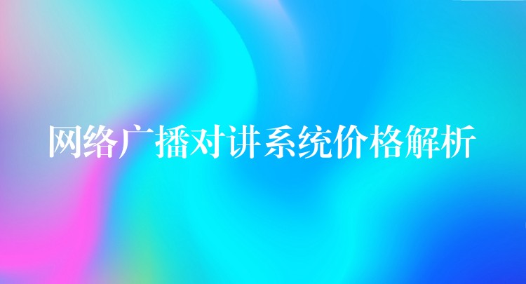 网络广播对讲系统价格解析 网络广播对讲系统价格解析