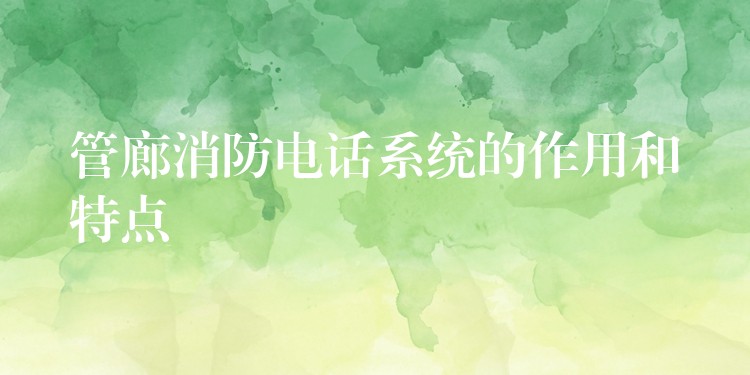 管廊消防电话系统的作用和特点 管廊消防电话系统的作用和特点