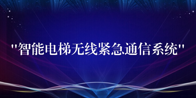 “智能电梯无线紧急通信系统” “智能电梯无线紧急通信系统”
