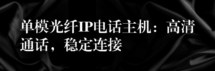 单模光纤IP电话主机:高清通话,稳定连接 单模光纤IP电话主机:高清通话,稳定连接